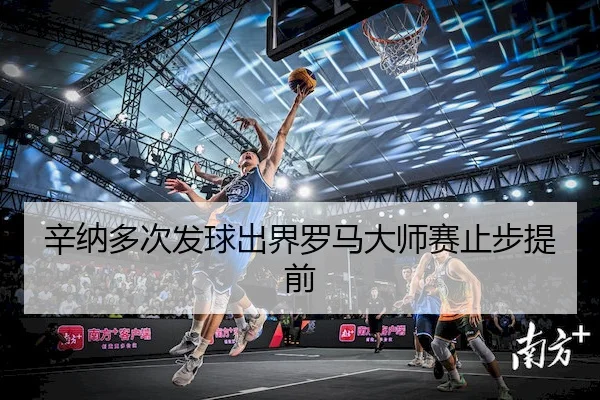 辛纳多次发球出界罗马大师赛止步提前